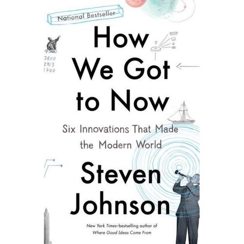 How We Got to Now: Six Innovations That Made the Modern World