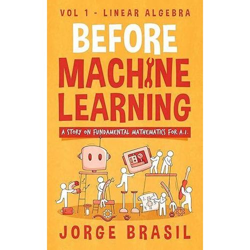 Before Machine Learning Volume 1 - Linear Algebra for AI The fundamental mathematics for Data Science and Artificial Inteligence