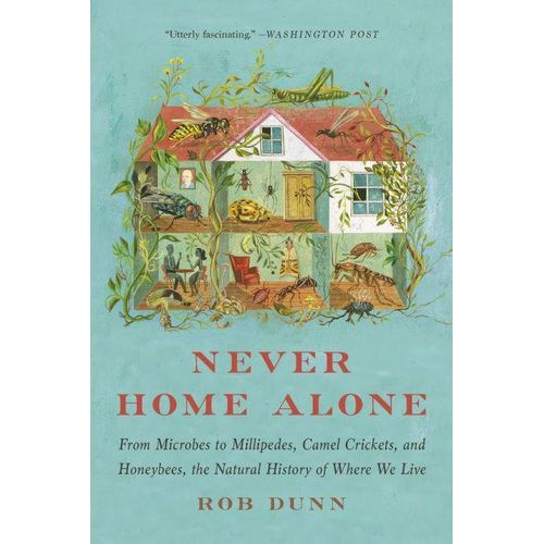 Never Home Alone: From Microbes to Millipedes, Camel Crickets, and Honeybees, the Natural History of Where We Live