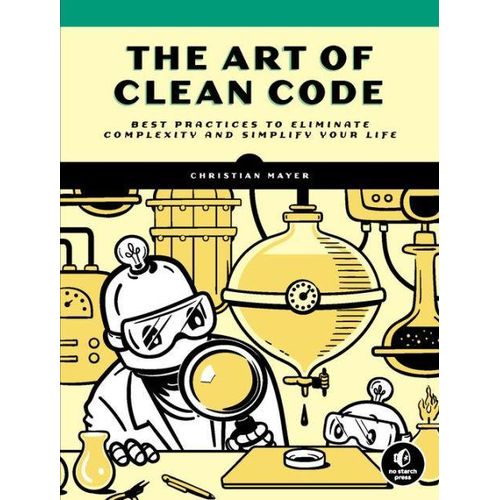 The Art of Clean Code: Best Practices to Eliminate Complexity and Simplify Your Life