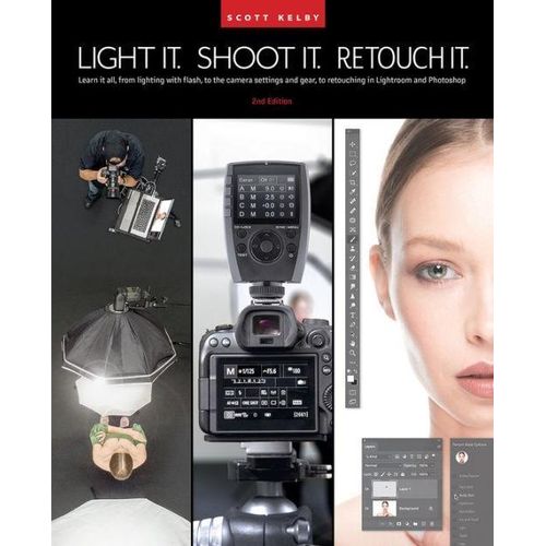 Light It, Shoot It, Retouch It (2nd Edition): Learn it all, from lighting with flash, to the camera settings and gear, to retouching in Lightroom and Photoshop