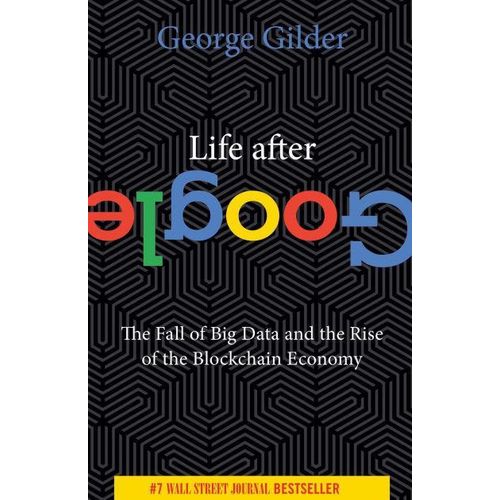 Life After Google: The Fall of Big Data and the Rise of the Blockchain Economy