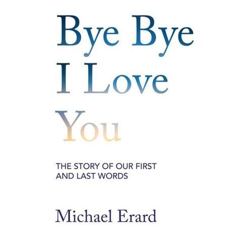 Bye Bye I Love You: The Story of Our First and Last Words