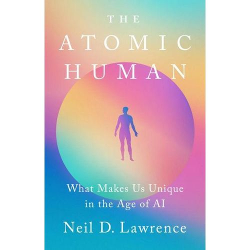 The Atomic Human What Makes Us Unique in the Age of AI