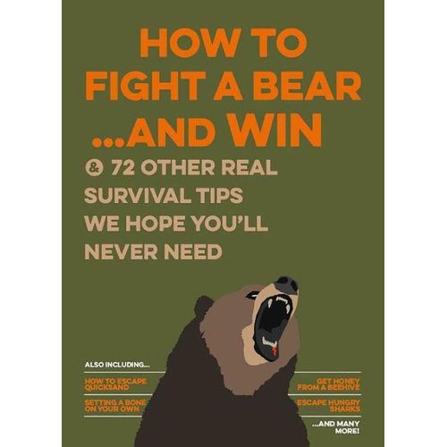 How to Fight a Bear...and Win: And 72 Other Real Survival Tips We Hope You'll Never Need