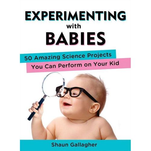 Experimenting with Babies: 50 Amazing Science Projects You Can Perform on Your Kid