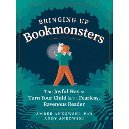 Bringing Up Bookmonsters: The Joyful Way to Turn Your Child into a Fearless, Ravenous Reader