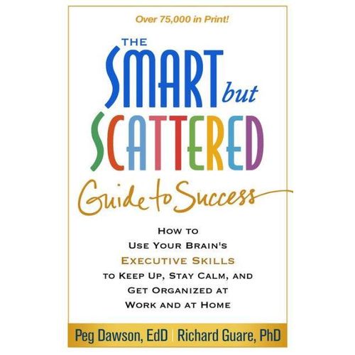 The Smart but Scattered Guide to Success: How to Use Your Brain's Executive Skills to Keep Up, Stay Calm, and Get Organized at Work and at Home
