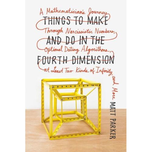 Things to Make and Do in the Fourth Dimension: A Mathematician's Journey Through Narcissistic Numbers, Optimal Dating Algorithms, at Least Two Kinds of Infinity, and More