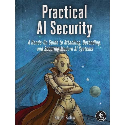 Practical AI Security: A Hands-on Guide to Attacking, Defending, and Securing Modern AI Systems