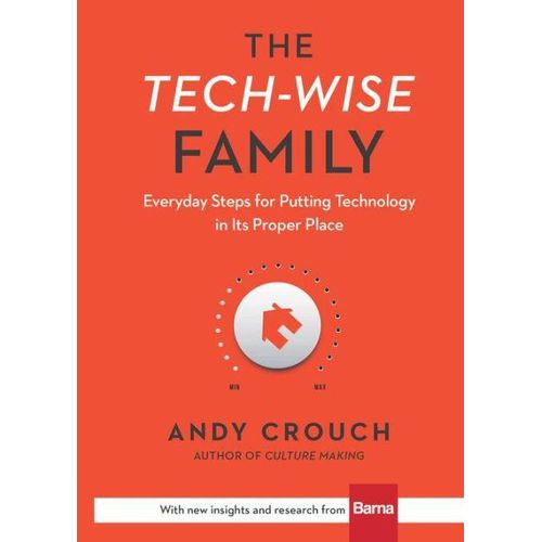 The Tech-Wise Family: Everyday Steps for Putting Technology in Its Proper Place