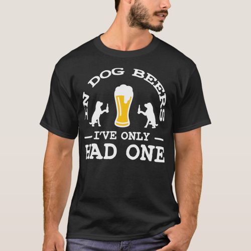 In Dog Beers Ive only had one 2 T-Shirt