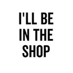 Ill be in the shop  Style 2 Poster Chambre Haute Qualité