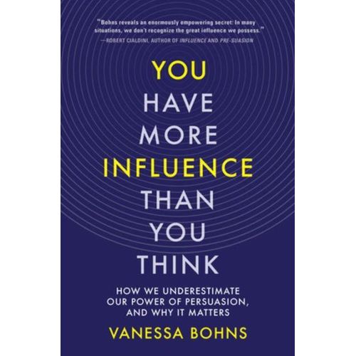 You Have More Influence Than You Think: How We Underestimate Our Power of Persuasion, and Why It Matters